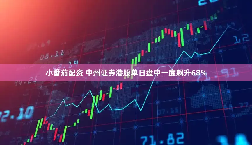 小番茄配资 中州证券港股单日盘中一度飙升68%