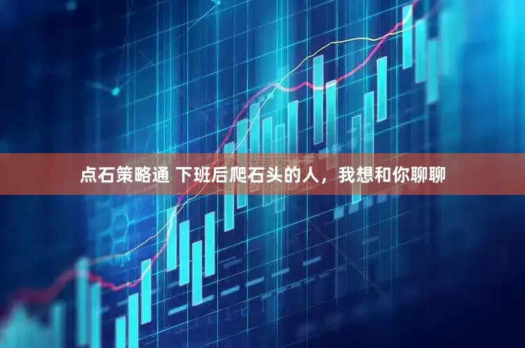 点石策略通 下班后爬石头的人，我想和你聊聊