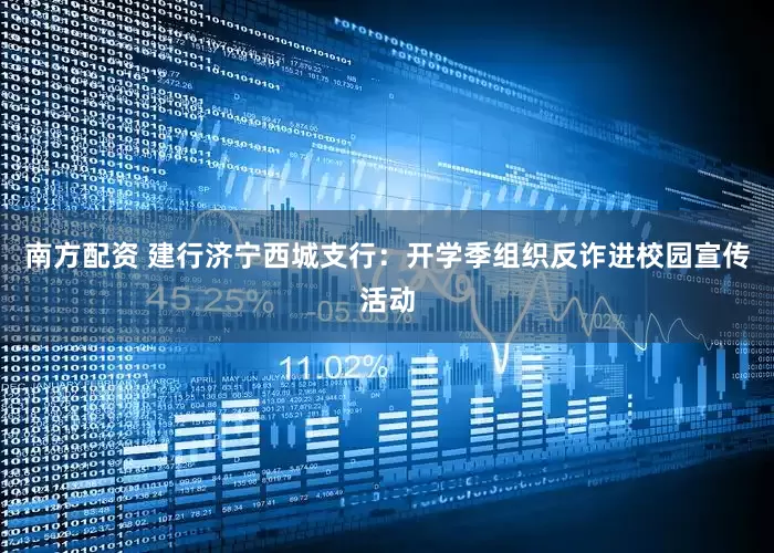 南方配资 建行济宁西城支行：开学季组织反诈进校园宣传活动