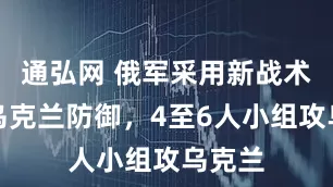 通弘网 俄军采用新战术试探乌克兰防御，4至6人小组攻乌克兰